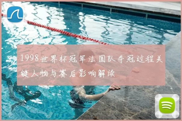 1998世界杯冠军法国队夺冠过程关键人物与赛后影响解读