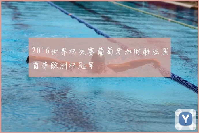 2016世界杯决赛葡萄牙加时胜法国首夺欧洲杯冠军