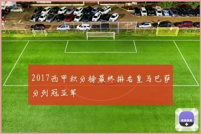 2017西甲积分榜最终排名皇马巴萨分列冠亚军