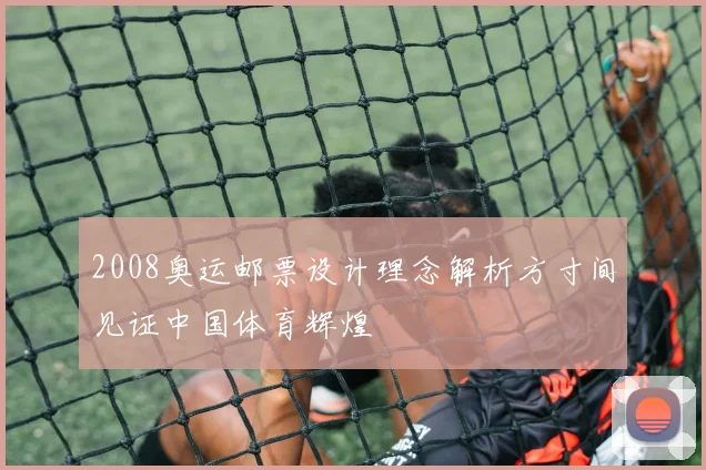 2008奥运邮票设计理念解析方寸间见证中国体育辉煌