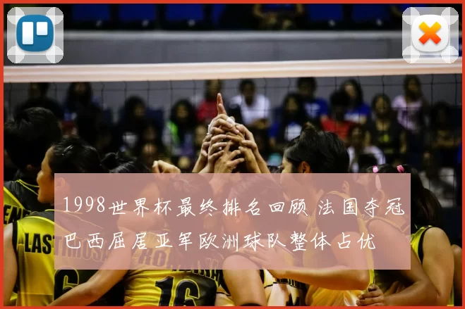1998世界杯最终排名回顾 法国夺冠巴西屈居亚军欧洲球队整体占优
