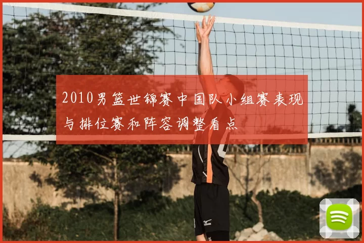 2010男篮世锦赛中国队小组赛表现与排位赛和阵容调整看点