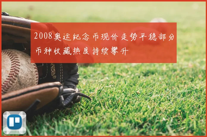 2008奥运纪念币现价走势平稳部分币种收藏热度持续攀升
