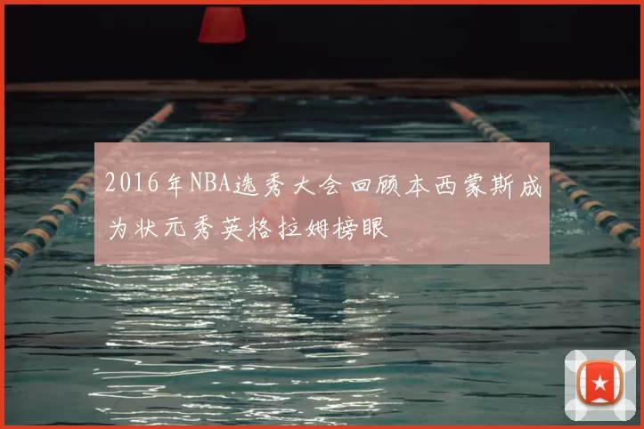 2016年NBA选秀大会回顾本西蒙斯成为状元秀英格拉姆榜眼