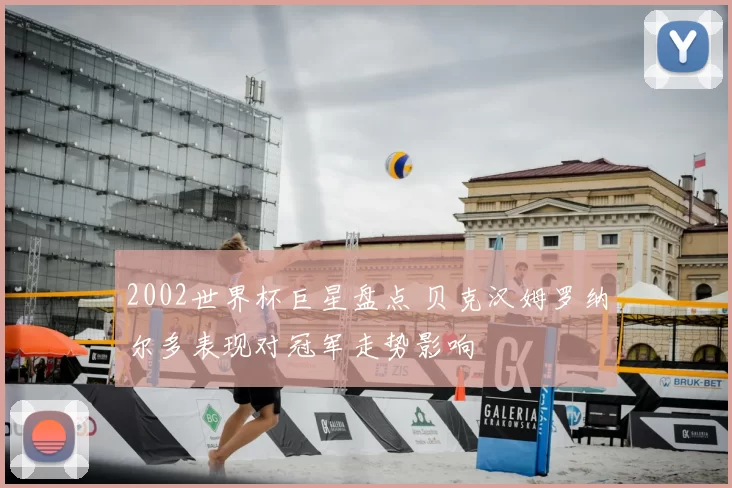 2002世界杯巨星盘点 贝克汉姆罗纳尔多表现对冠军走势影响