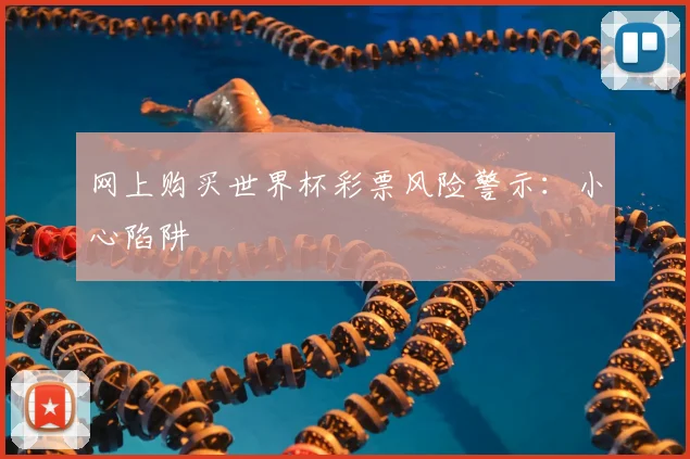 网上购买世界杯彩票风险警示:小心陷阱