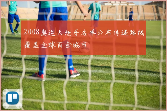 2008奥运火炬手名单公布传递路线覆盖全球百余城市