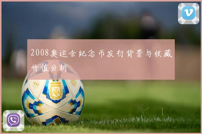 2008奥运会纪念币发行背景与收藏价值分析