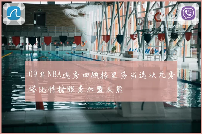 09年NBA选秀回顾格里芬当选状元秀塔比特榜眼秀加盟灰熊