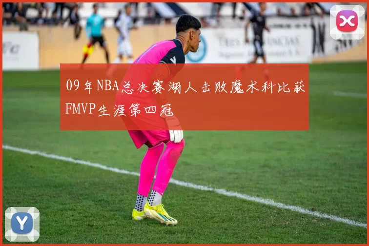 09年NBA总决赛湖人击败魔术科比获FMVP生涯第四冠