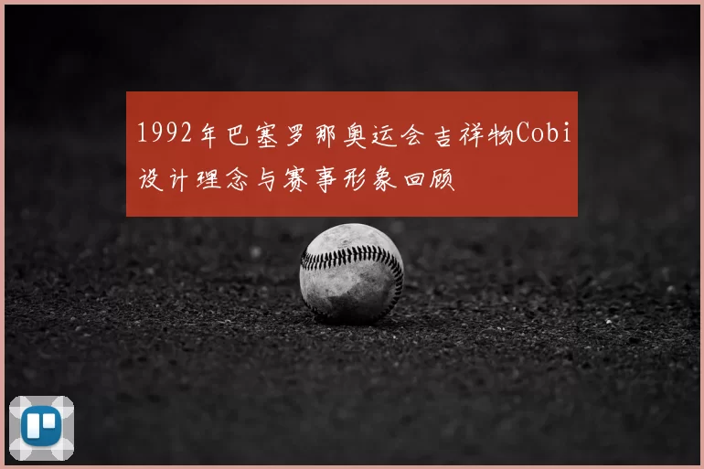 1992年巴塞罗那奥运会吉祥物Cobi设计理念与赛事形象回顾