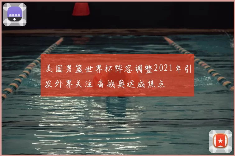 美国男篮世界杯阵容调整2021年引发外界关注 备战奥运成焦点