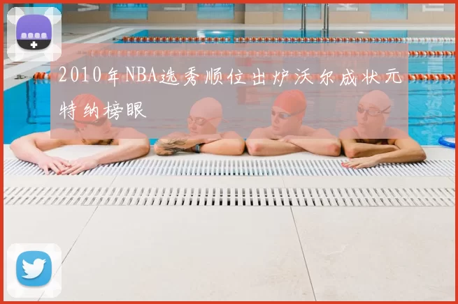 2010年NBA选秀顺位出炉沃尔成状元特纳榜眼