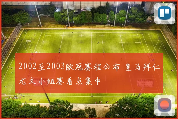 2002至2003欧冠赛程公布 皇马拜仁尤文小组赛看点集中