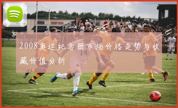 2008奥运纪念册市场价格走势与收藏价值分析