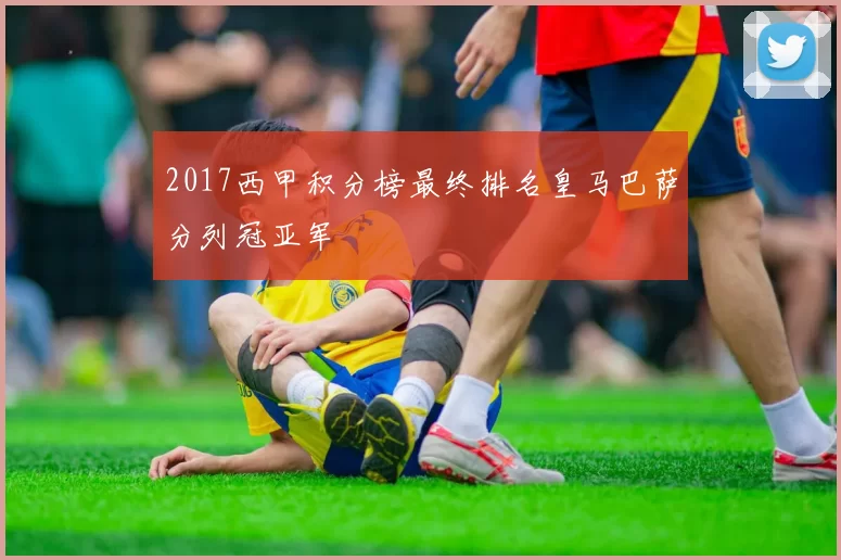 2017西甲积分榜最终排名皇马巴萨分列冠亚军