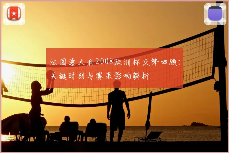 法国意大利2008欧洲杯交锋回顾：关键时刻与赛果影响解析