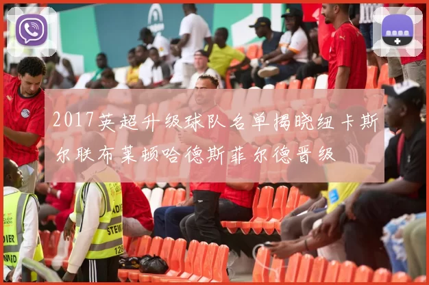 2017英超升级球队名单揭晓纽卡斯尔联布莱顿哈德斯菲尔德晋级