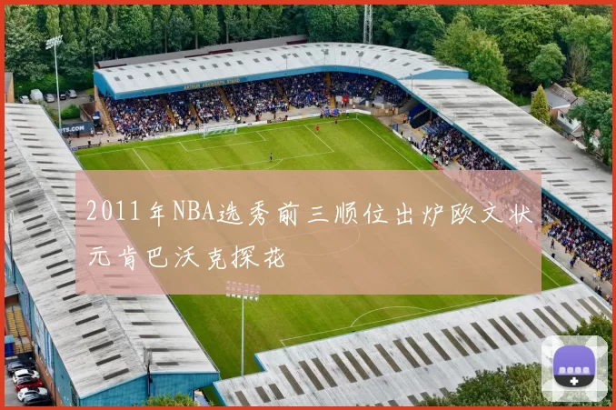 2011年NBA选秀前三顺位出炉欧文状元肯巴沃克探花