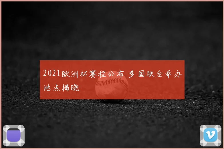 2021欧洲杯赛程公布 多国联合举办地点揭晓