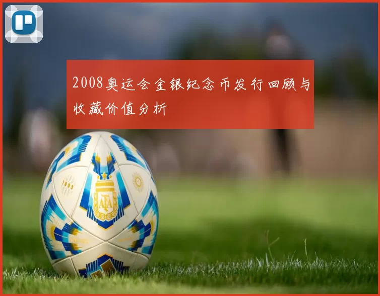 2008奥运会金银纪念币发行回顾与收藏价值分析