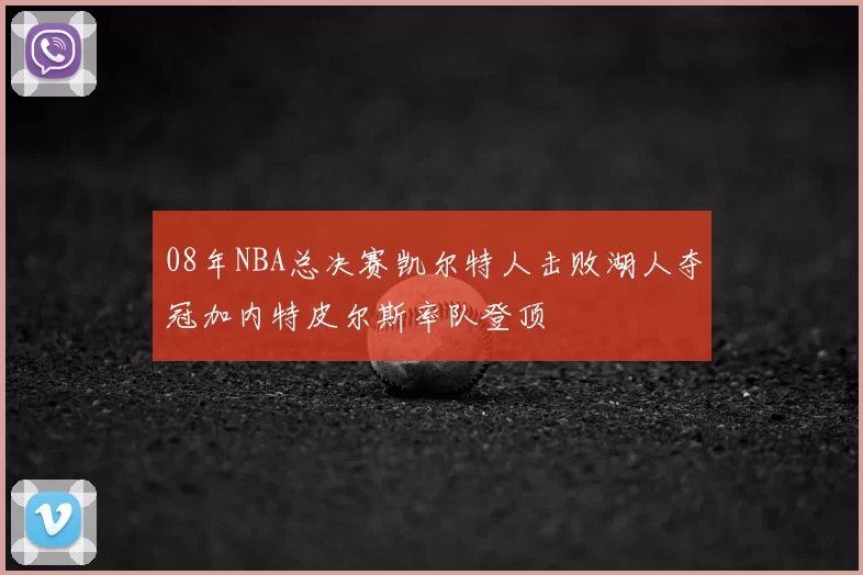 08年NBA总决赛凯尔特人击败湖人夺冠加内特皮尔斯率队登顶