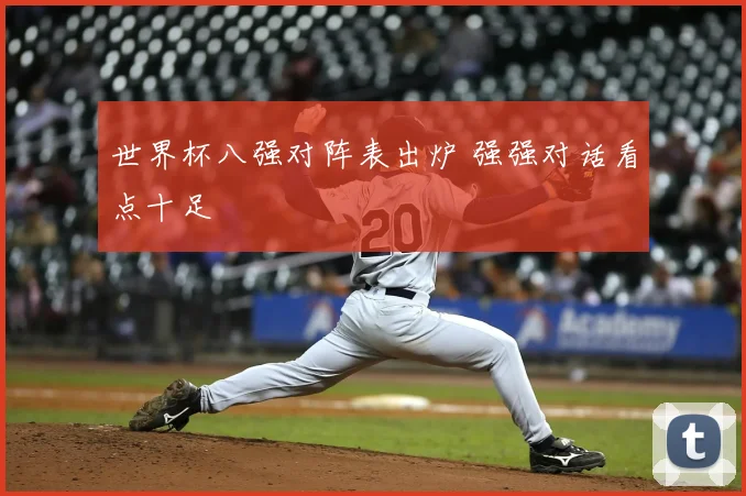 世界杯八强对阵表出炉 强强对话看点十足